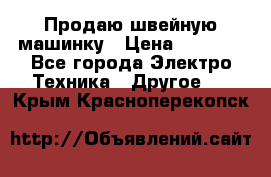 Продаю швейную машинку › Цена ­ 4 000 - Все города Электро-Техника » Другое   . Крым,Красноперекопск